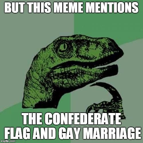 Philosoraptor Meme | BUT THIS MEME MENTIONS THE CONFEDERATE FLAG AND GAY MARRIAGE | image tagged in memes,philosoraptor | made w/ Imgflip meme maker