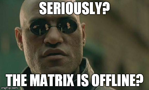 Matrix Morpheus Meme | SERIOUSLY? THE MATRIX IS OFFLINE? | image tagged in memes,matrix morpheus | made w/ Imgflip meme maker