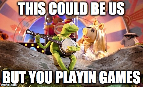 THIS COULD BE US BUT YOU PLAYIN GAMES | image tagged in this could be us,miss piggy meme | made w/ Imgflip meme maker