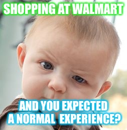 Skeptical Baby | SHOPPING AT WALMART AND YOU EXPECTED A NORMAL  EXPERIENCE? | image tagged in memes,skeptical baby | made w/ Imgflip meme maker