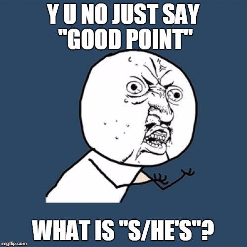 Y U No Meme | Y U NO JUST SAY "GOOD POINT" WHAT IS "S/HE'S"? | image tagged in memes,y u no | made w/ Imgflip meme maker