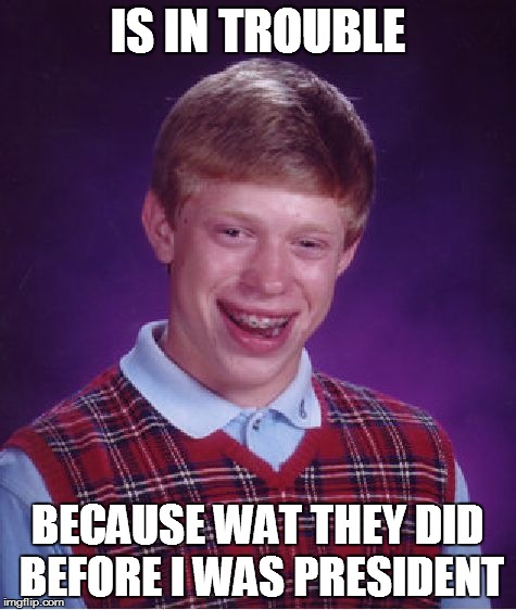 Bad Luck Brian Meme | IS IN TROUBLE BECAUSE WAT THEY DID BEFORE I WAS PRESIDENT | image tagged in memes,bad luck brian | made w/ Imgflip meme maker