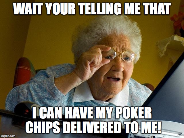 Grandma Finds The Internet Meme | WAIT YOUR TELLING ME THAT I CAN HAVE MY POKER CHIPS DELIVERED TO ME! | image tagged in memes,grandma finds the internet | made w/ Imgflip meme maker