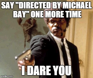 Say That Again I Dare You Meme | SAY "DIRECTED BY MICHAEL BAY" ONE MORE TIME I DARE YOU | image tagged in memes,say that again i dare you | made w/ Imgflip meme maker