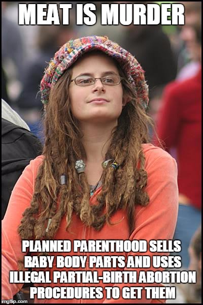 Shes a vegetarian, but you can carve up her unborn child | MEAT IS MURDER PLANNED PARENTHOOD SELLS BABY BODY PARTS AND USES ILLEGAL PARTIAL-BIRTH ABORTION PROCEDURES TO GET THEM | image tagged in memes,college liberal,planned parenthood sells body parts,illegal partial-birth abortions,feminazis,meat is murder | made w/ Imgflip meme maker