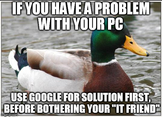 Actual Advice Mallard Meme | IF YOU HAVE A PROBLEM WITH YOUR PC USE GOOGLE FOR SOLUTION FIRST, BEFORE BOTHERING YOUR "IT FRIEND" | image tagged in memes,actual advice mallard,AdviceAnimals | made w/ Imgflip meme maker