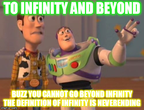 Infinity and beyond | TO INFINITY AND BEYOND BUZZ YOU CANNOT GO BEYOND INFINITY THE DEFINITION OF INFINITY IS NEVERENDING | image tagged in memes,x x everywhere | made w/ Imgflip meme maker