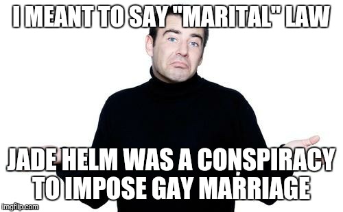 apathetic conspiracy guy | I MEANT TO SAY "MARITAL" LAW JADE HELM WAS A CONSPIRACY TO IMPOSE GAY MARRIAGE | image tagged in apathetic conspiracy guy,gay marriage | made w/ Imgflip meme maker