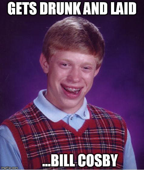 Bad Luck Brian | GETS DRUNK AND LAID ...BILL COSBY | image tagged in memes,bad luck brian | made w/ Imgflip meme maker
