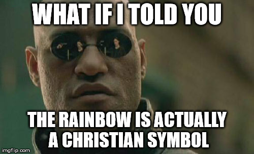 It Is | WHAT IF I TOLD YOU THE RAINBOW IS ACTUALLY A CHRISTIAN SYMBOL | image tagged in memes,matrix morpheus,rainbow | made w/ Imgflip meme maker