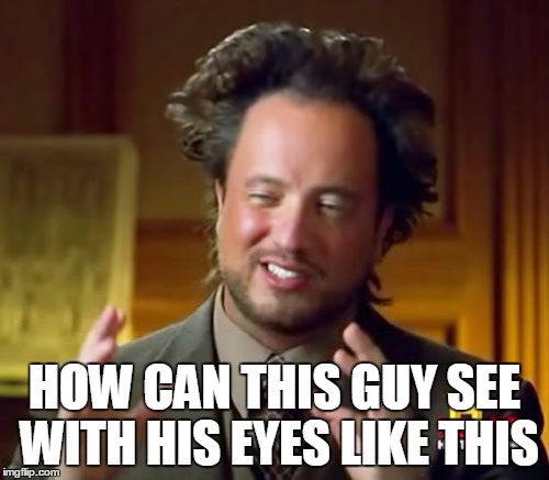 Glasses | HOW CAN THIS GUY SEE WITH HIS EYES LIKE THIS | image tagged in memes,ancient aliens | made w/ Imgflip meme maker