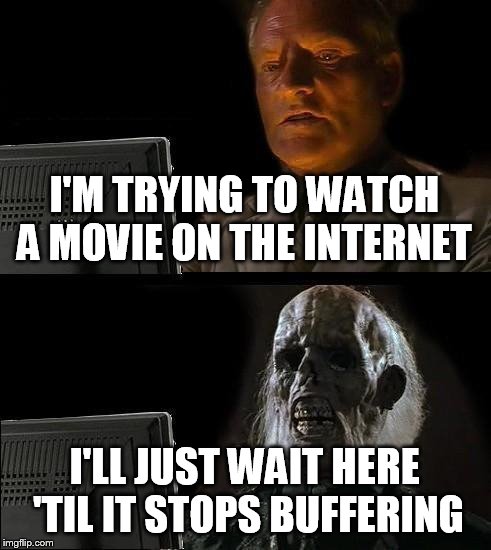 I'll Just Wait Here Meme | I'M TRYING TO WATCH A MOVIE ON THE INTERNET I'LL JUST WAIT HERE 'TIL IT STOPS BUFFERING | image tagged in memes,ill just wait here | made w/ Imgflip meme maker