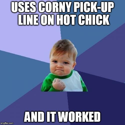 Success Kid Meme | USES CORNY PICK-UP LINE ON HOT CHICK AND IT WORKED | image tagged in memes,success kid | made w/ Imgflip meme maker