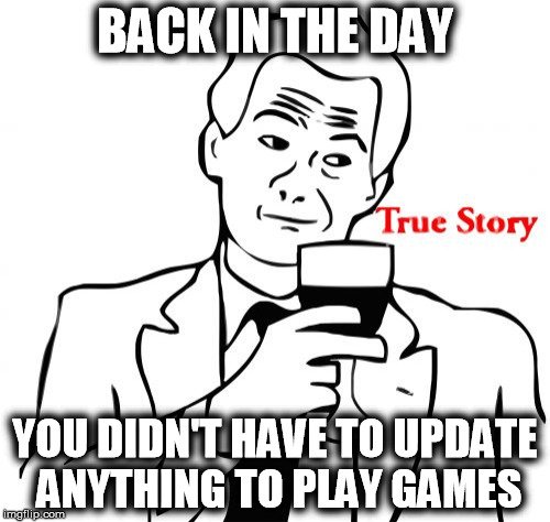 True Story Meme | BACK IN THE DAY YOU DIDN'T HAVE TO UPDATE ANYTHING TO PLAY GAMES | image tagged in memes,true story | made w/ Imgflip meme maker