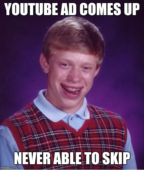 Bad Luck Brian Meme | YOUTUBE AD COMES UP NEVER ABLE TO SKIP | image tagged in memes,bad luck brian | made w/ Imgflip meme maker