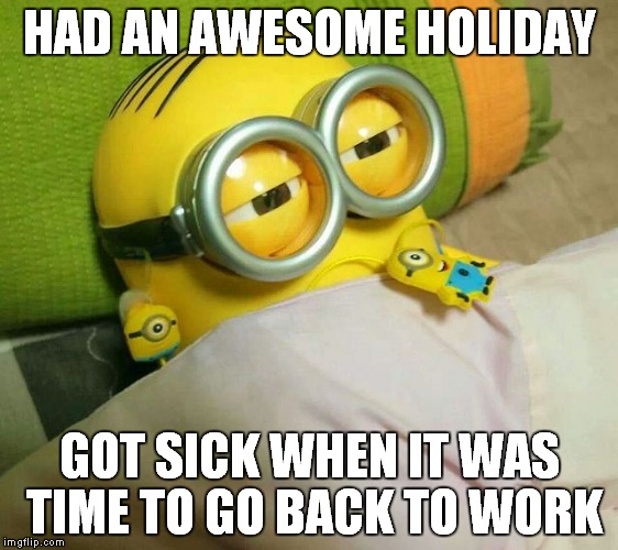 Sick Minion | HAD AN AWESOME HOLIDAY GOT SICK WHEN IT WAS TIME TO GO BACK TO WORK | image tagged in sick,work,minion | made w/ Imgflip meme maker