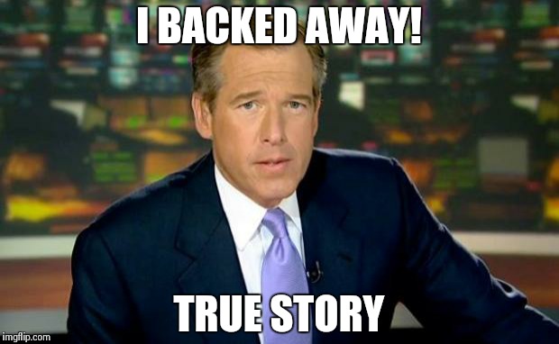 Brian Williams Was There Meme | I BACKED AWAY! TRUE STORY | image tagged in memes,brian williams was there | made w/ Imgflip meme maker