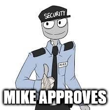 Mike | MIKE APPROVES | image tagged in mike | made w/ Imgflip meme maker
