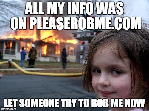 Disaster Girl | ALL MY INFO WAS ON PLEASEROBME.COM LET SOMEONE TRY TO ROB ME NOW | image tagged in memes,disaster girl | made w/ Imgflip meme maker