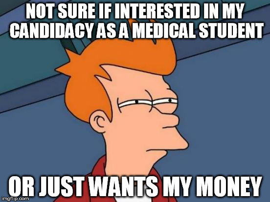 Futurama Fry Meme | NOT SURE IF INTERESTED IN MY CANDIDACY AS A MEDICAL STUDENT OR JUST WANTS MY MONEY | image tagged in memes,futurama fry | made w/ Imgflip meme maker
