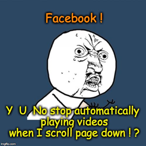 Y U No | Facebook ! Y  U  No stop automatically playing videos when I scroll page down ! ? | image tagged in memes,y u no | made w/ Imgflip meme maker