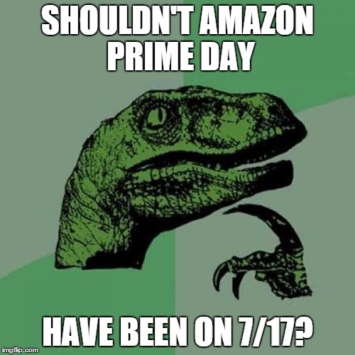 Philosoraptor | SHOULDN'T AMAZON PRIME DAY HAVE BEEN ON 7/17? | image tagged in memes,philosoraptor | made w/ Imgflip meme maker