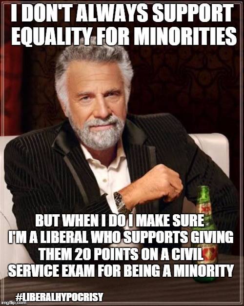 Liberal hypocrisy on minorities | I DON'T ALWAYS SUPPORT EQUALITY FOR MINORITIES BUT WHEN I DO I MAKE SURE I'M A LIBERAL WHO SUPPORTS GIVING THEM 20 POINTS ON A CIVIL SERVICE | image tagged in memes,the most interesting man in the world | made w/ Imgflip meme maker