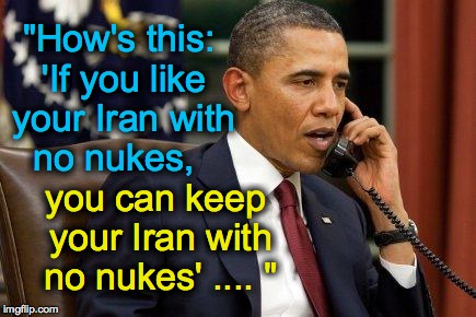 Barack Obama | "How's this: 'If you like your Iran with no nukes, you can keep your Iran with no nukes' .... " | image tagged in barack obama | made w/ Imgflip meme maker