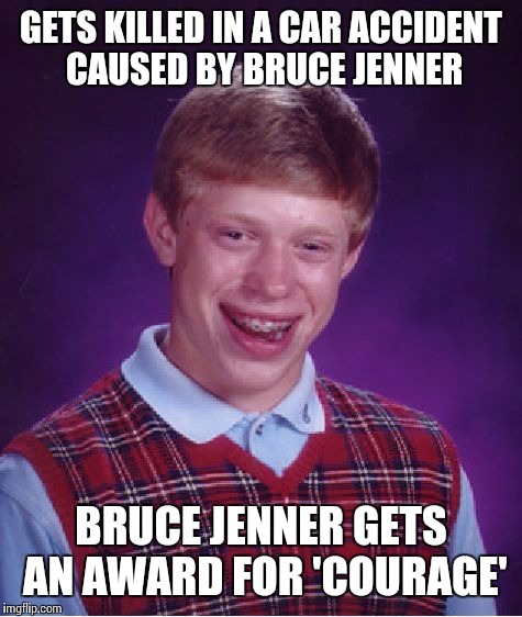 Bad Luck Brian Meme | GETS KILLED IN A CAR ACCIDENT CAUSED BY BRUCE JENNER BRUCE JENNER GETS AN AWARD FOR 'COURAGE' | image tagged in memes,bad luck brian | made w/ Imgflip meme maker