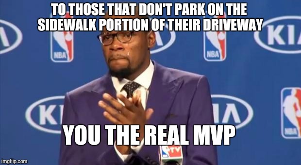 You The Real MVP | TO THOSE THAT DON'T PARK ON THE SIDEWALK PORTION OF THEIR DRIVEWAY YOU THE REAL MVP | image tagged in memes,you the real mvp | made w/ Imgflip meme maker