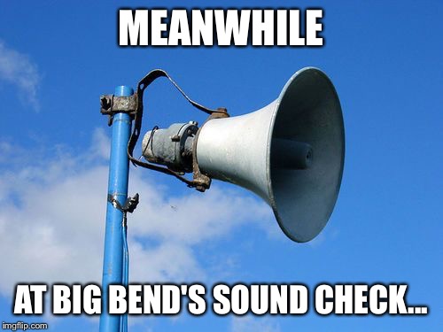 MEANWHILE AT BIG BEND'S SOUND CHECK... | image tagged in speaker | made w/ Imgflip meme maker