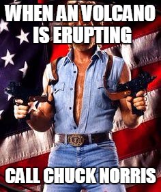 chuck norris | WHEN AN VOLCANO IS ERUPTING CALL CHUCK NORRIS | image tagged in chuck norris | made w/ Imgflip meme maker