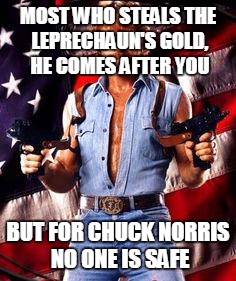 chuck norris | MOST WHO STEALS THE LEPRECHAUN'S GOLD, HE COMES AFTER YOU BUT FOR CHUCK NORRIS NO ONE IS SAFE | image tagged in chuck norris | made w/ Imgflip meme maker