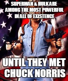 chuck norris | SUPERMAN & HULK ARE AMONG THE MOST POWERFUL IN ALL OF EXISTENCE UNTIL THEY MET CHUCK NORRIS | image tagged in chuck norris | made w/ Imgflip meme maker