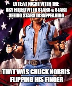 chuck norris | LATE AT NIGHT WITH THE SKY FILLED WITH STARS & START SEEING STARS DISAPPEARING THAT WAS CHUCK NORRIS FLIPPING HIS FINGER | image tagged in chuck norris | made w/ Imgflip meme maker