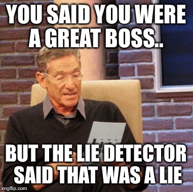 Maury Lie Detector Meme | YOU SAID YOU WERE A GREAT BOSS.. BUT THE LIE DETECTOR SAID THAT WAS A LIE | image tagged in memes,maury lie detector | made w/ Imgflip meme maker