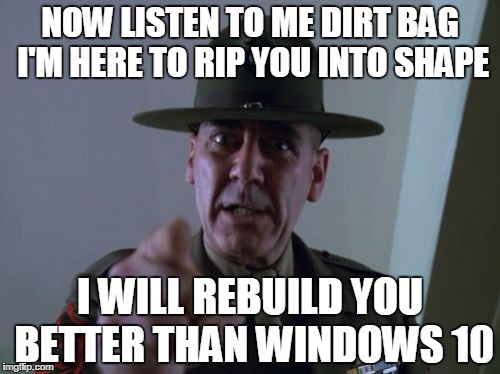 Sergeant Hartmann Meme | NOW LISTEN TO ME DIRT BAG I'M HERE TO RIP YOU INTO SHAPE I WILL REBUILD YOU BETTER THAN WINDOWS 10 | image tagged in memes,sergeant hartmann | made w/ Imgflip meme maker