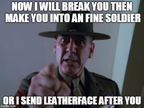 Sergeant Hartmann Meme | NOW I WILL BREAK YOU THEN MAKE YOU INTO AN FINE SOLDIER OR I SEND LEATHERFACE AFTER YOU | image tagged in memes,sergeant hartmann | made w/ Imgflip meme maker