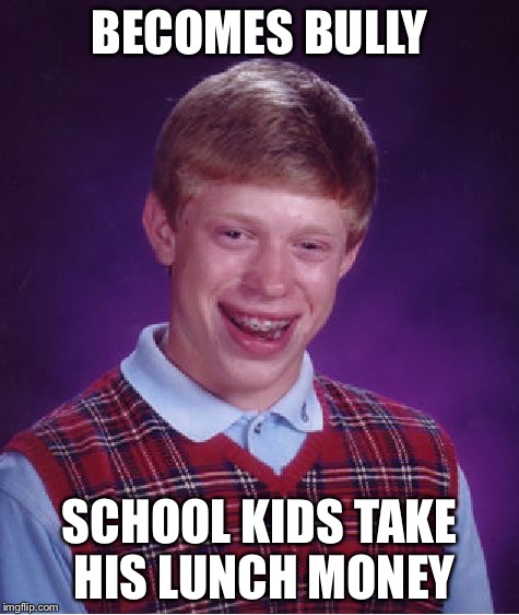 Bad Luck Brian | BECOMES BULLY SCHOOL KIDS TAKE HIS LUNCH MONEY | image tagged in memes,bad luck brian | made w/ Imgflip meme maker