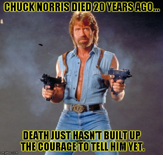 Chuck Norris Guns | CHUCK NORRIS DIED 20 YEARS AGO... DEATH JUST HASN'T BUILT UP THE COURAGE TO TELL HIM YET. | image tagged in chuck norris | made w/ Imgflip meme maker