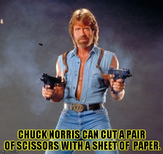 Chuck Norris Guns | CHUCK NORRIS CAN CUT A PAIR OF SCISSORS WITH A SHEET OF  PAPER. | image tagged in chuck norris | made w/ Imgflip meme maker