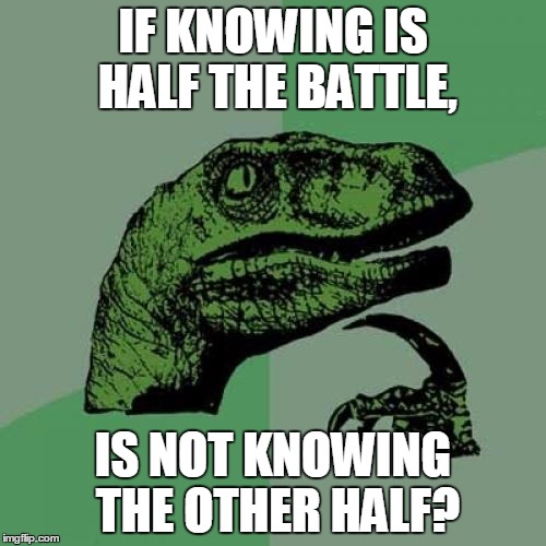 Philosoraptor | IF KNOWING IS HALF THE BATTLE, IS NOT KNOWING THE OTHER HALF? | image tagged in memes,philosoraptor | made w/ Imgflip meme maker