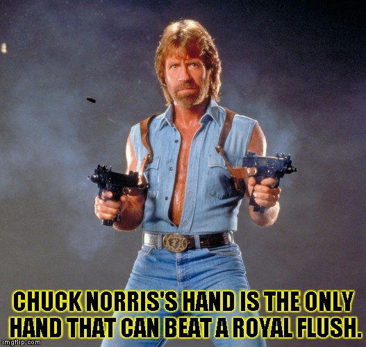 Chuck Norris Guns Meme | CHUCK NORRIS'S HAND IS THE ONLY HAND THAT CAN BEAT A ROYAL FLUSH. | image tagged in chuck norris | made w/ Imgflip meme maker