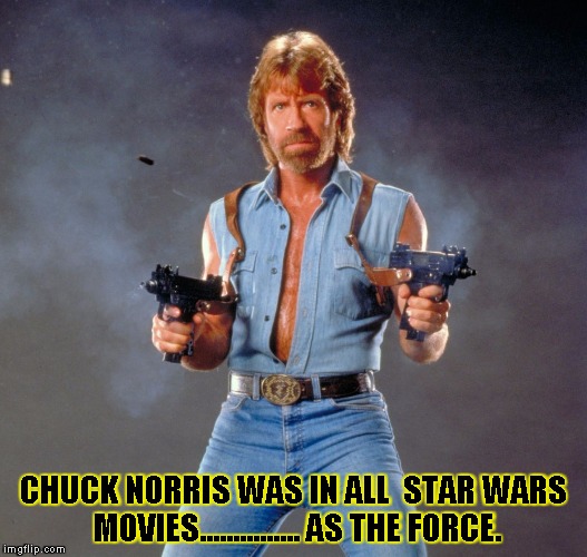 Chuck Norris Guns Meme | CHUCK NORRIS WAS IN ALL  STAR WARS MOVIES............... AS THE FORCE. | image tagged in chuck norris | made w/ Imgflip meme maker