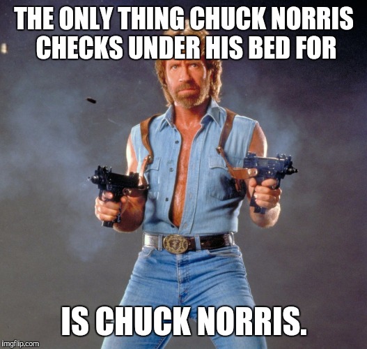 Chuck Norris Guns | THE ONLY THING CHUCK NORRIS CHECKS UNDER HIS BED FOR IS CHUCK NORRIS. | image tagged in chuck norris | made w/ Imgflip meme maker