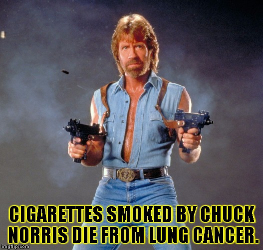 Chuck Norris Guns | CIGARETTES SMOKED BY CHUCK NORRIS DIE FROM LUNG CANCER. | image tagged in chuck norris | made w/ Imgflip meme maker