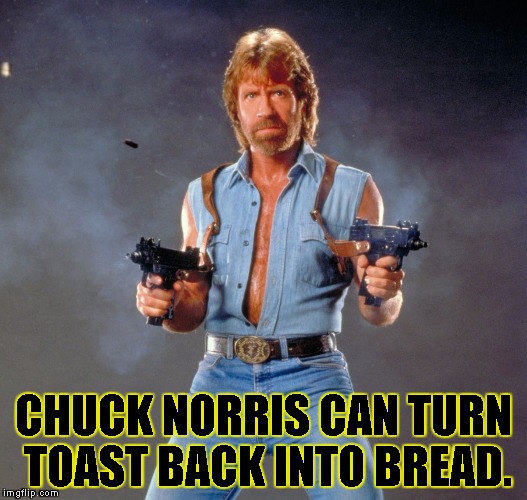 Chuck Norris Guns | CHUCK NORRIS CAN TURN TOAST BACK INTO BREAD. | image tagged in chuck norris | made w/ Imgflip meme maker