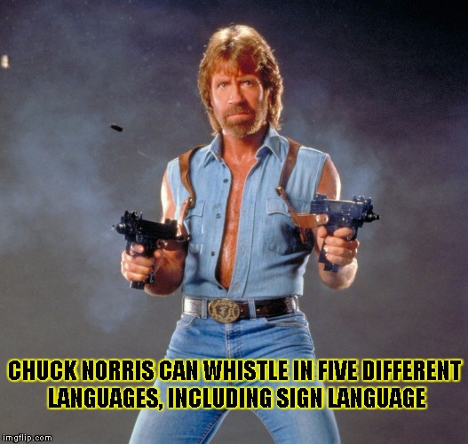 Chuck Norris Guns | CHUCK NORRIS CAN WHISTLE IN FIVE DIFFERENT LANGUAGES, INCLUDING SIGN LANGUAGE | image tagged in chuck norris | made w/ Imgflip meme maker