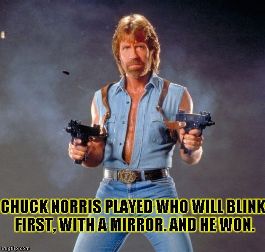 Chuck Norris Guns | CHUCK NORRIS PLAYED WHO WILL BLINK FIRST, WITH A MIRROR. AND HE WON. | image tagged in chuck norris | made w/ Imgflip meme maker