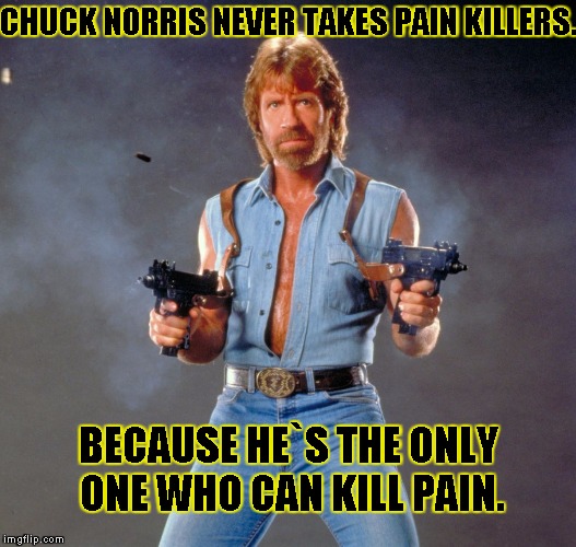 Chuck Norris Guns | CHUCK NORRIS NEVER TAKES PAIN KILLERS. BECAUSE HE`S THE ONLY ONE WHO CAN KILL PAIN. | image tagged in chuck norris | made w/ Imgflip meme maker